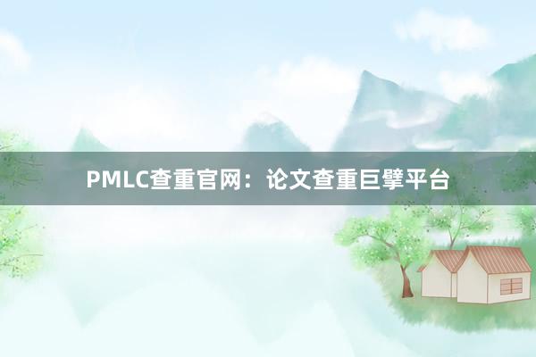 PMLC查重官网：论文查重巨擘平台